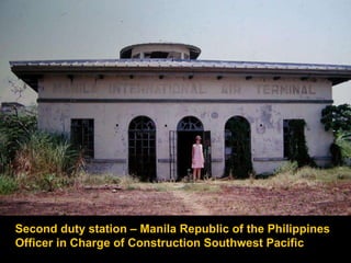 Second duty station – Manila Republic of the Philippines  Officer in Charge of Construction Southwest Pacific 