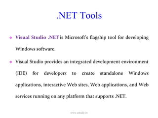 .NET Tools Visual Studio .NET  is Microsoft’s flagship tool for developing Windows software.  Visual Studio provides an integrated development environment (IDE) for developers to create standalone Windows applications, interactive Web sites, Web applications, and Web services running on any platform that supports .NET. www.ustudy.in 