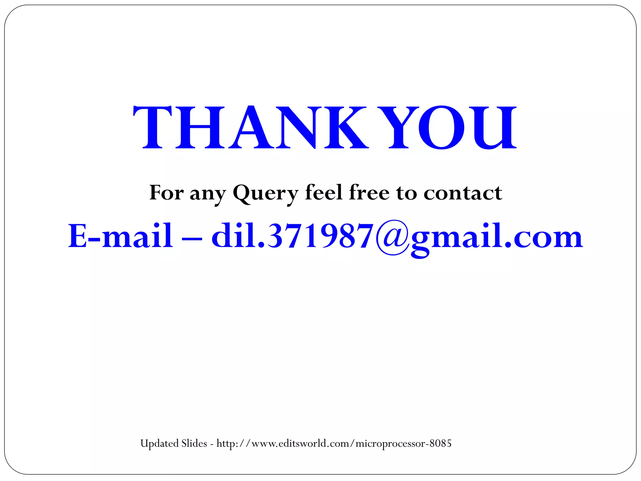 THANKYOU
For any Query feel free to contact
E-mail – dil.371987@gmail.com
Updated Slides - http://www.editsworld.com/microprocessor-8085
 