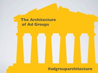 The Architecture
of Ad Groups




            #adgrouparchitecture
 