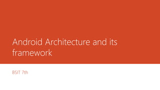 Android Architecture and its
framework
BSIT 7th
 