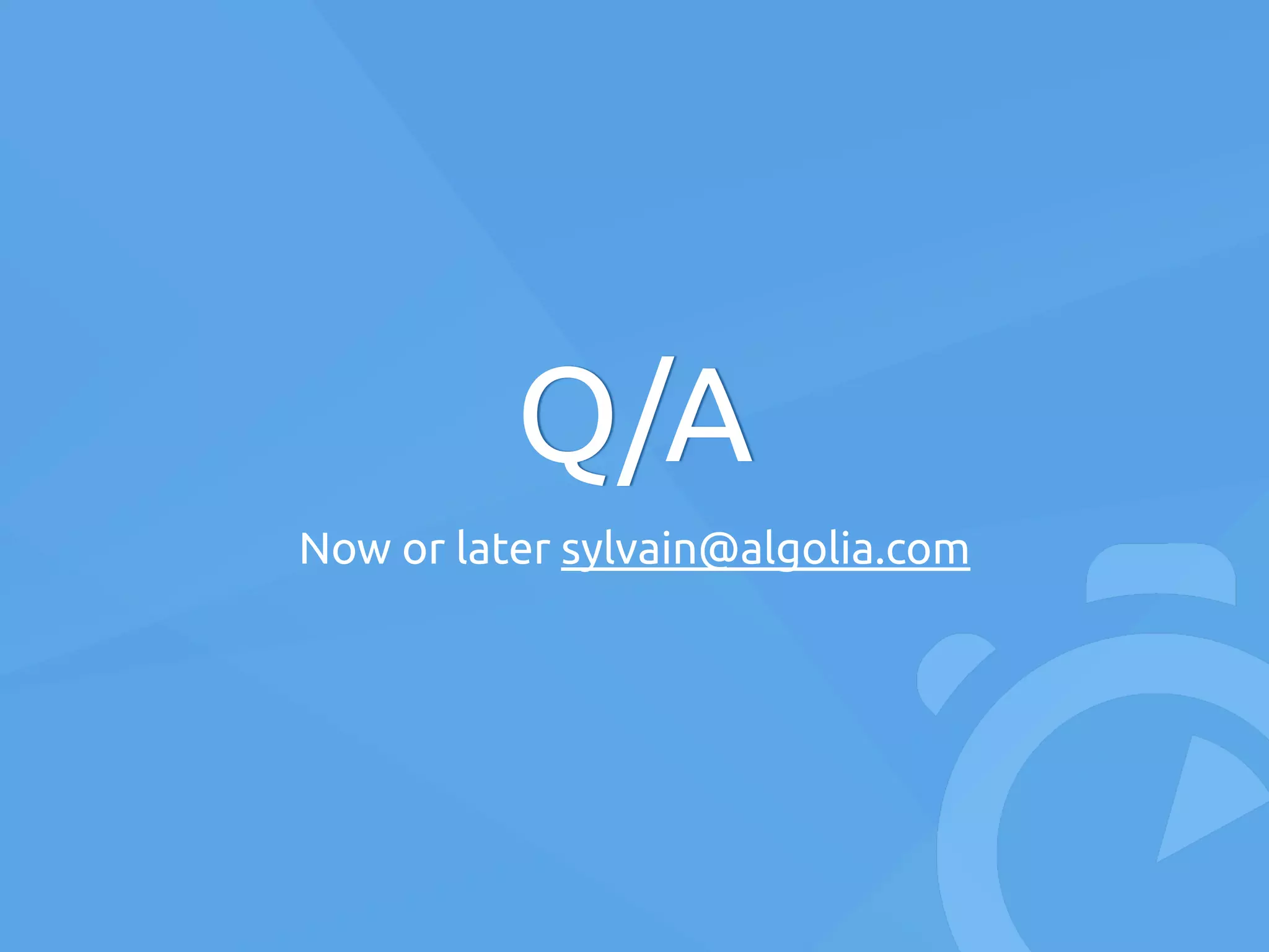 Q/A
Now or later sylvain@algolia.com
 