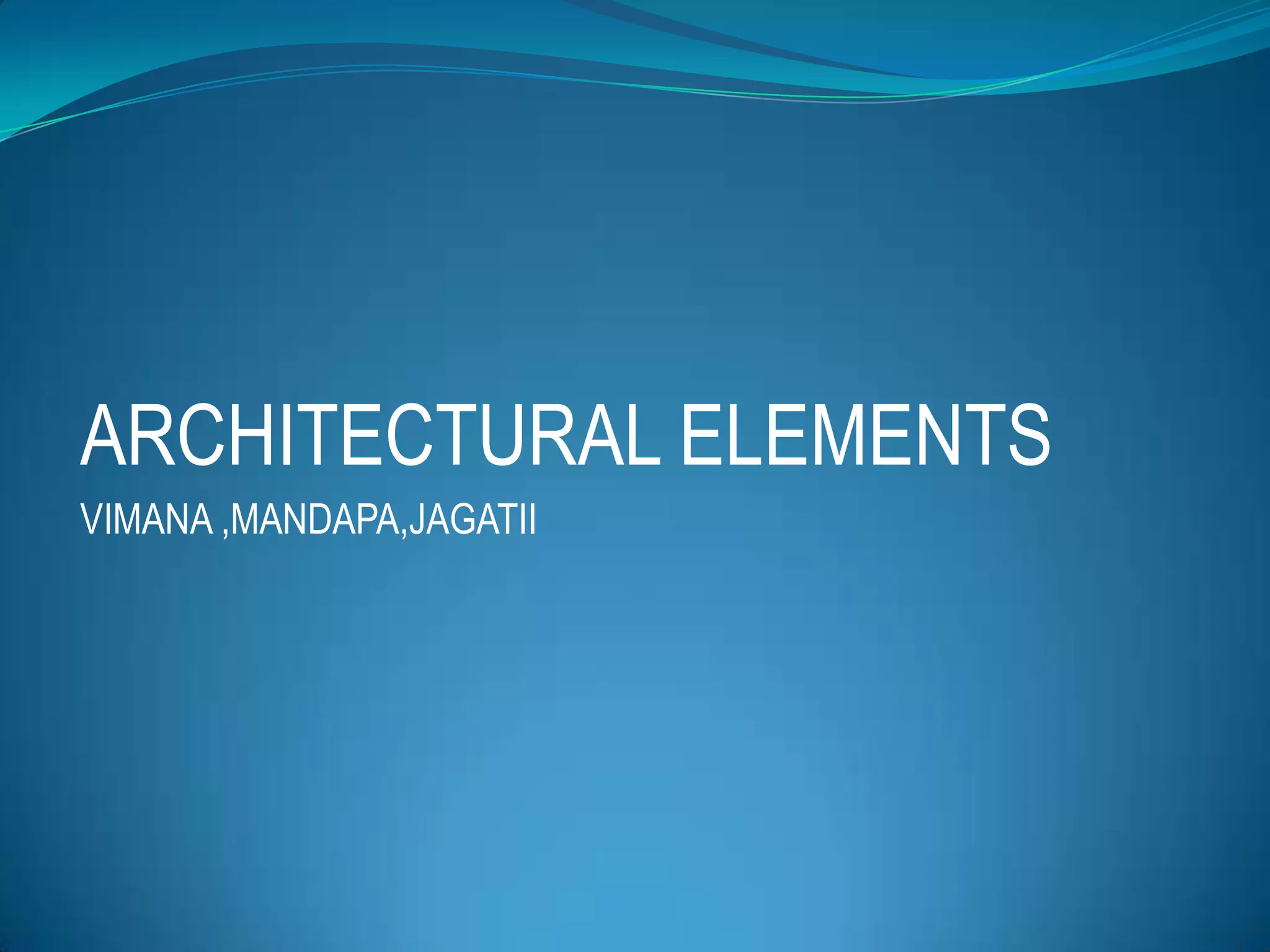 ARCHITECTURAL ELEMENTS
VIMANA ,MANDAPA,JAGATII
 