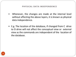 PHYSICAL DATA INDEPENDENCE
• Whenever, the changes are made at the internal level
without affecting the above layers, it i...