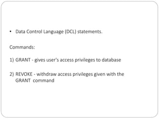 • Data Control Language (DCL) statements.
Commands:
1) GRANT - gives user's access privileges to database
2) REVOKE - with...