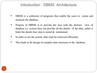 Introduction : DBMS Architecture
• DBMS is a collection of programs that enable the users to create and
maintain the datab...