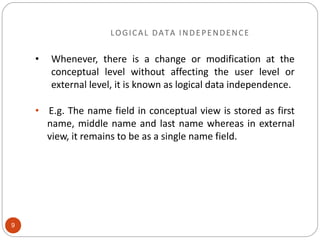 LOGICAL DATA INDEPENDENCE
• Whenever, there is a change or modification at the
conceptual level without affecting the user...