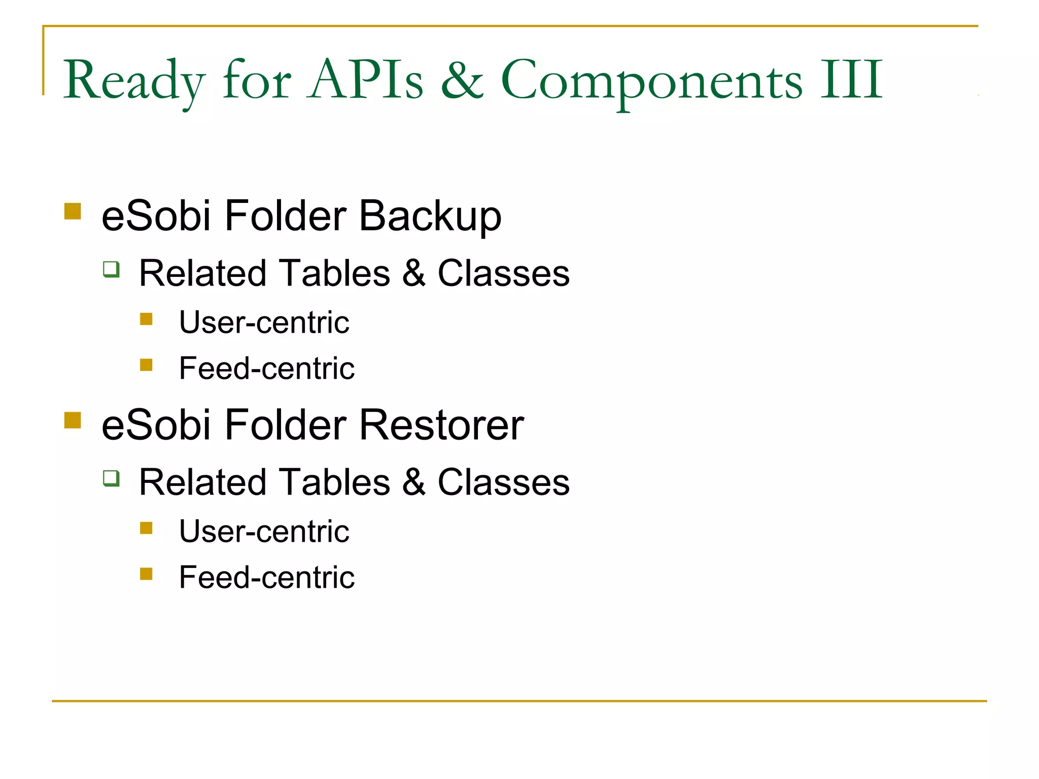 Ready for APIs & Components III


eSobi Folder Backup


Related Tables & Classes





User-centric
Feed-centric

eSobi Folder Restorer


Related Tables & Classes



User-centric
Feed-centric

 