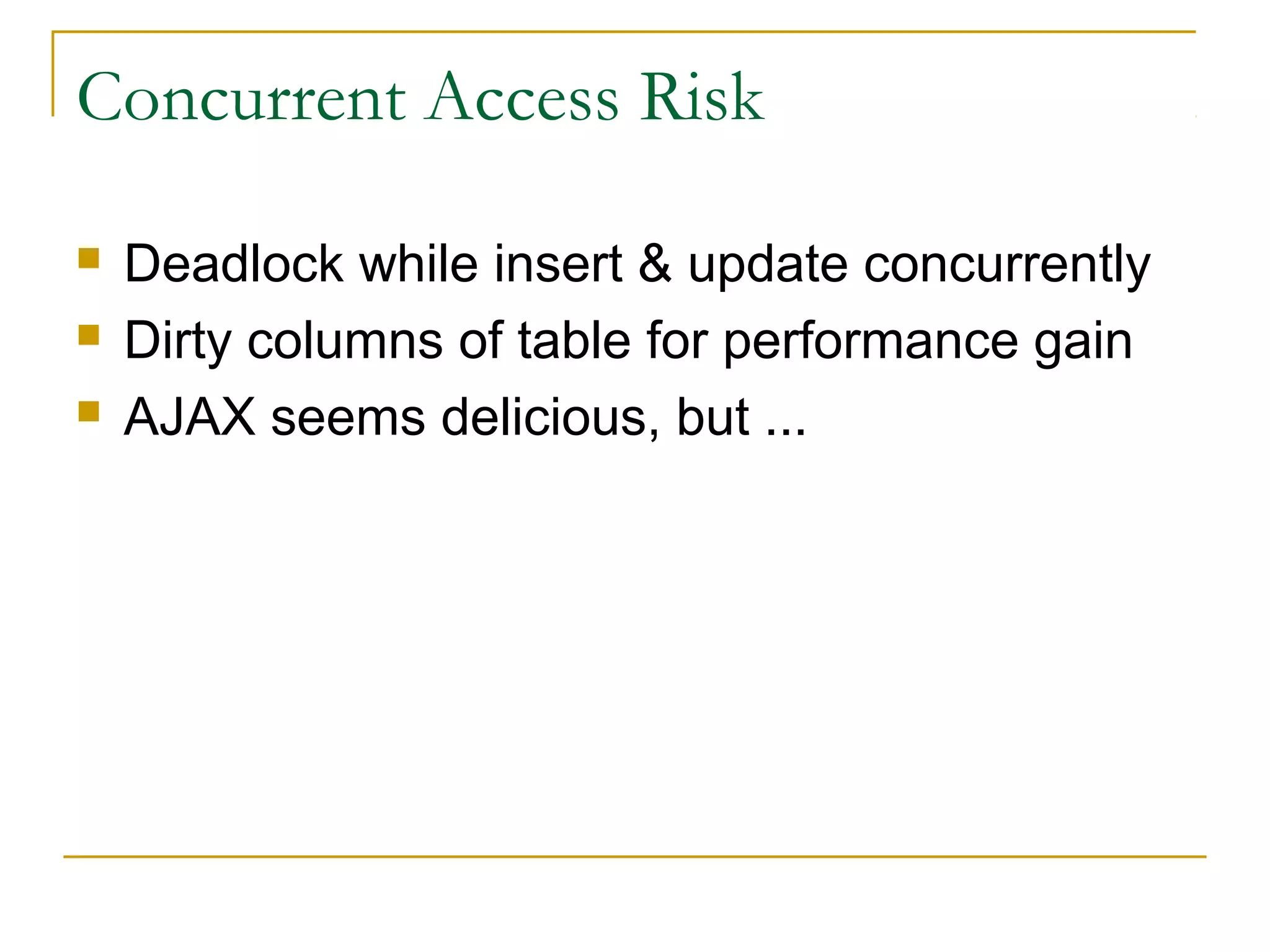 Concurrent Access Risk




Deadlock while insert & update concurrently
Dirty columns of table for performance gain
AJAX seems delicious, but ...

 