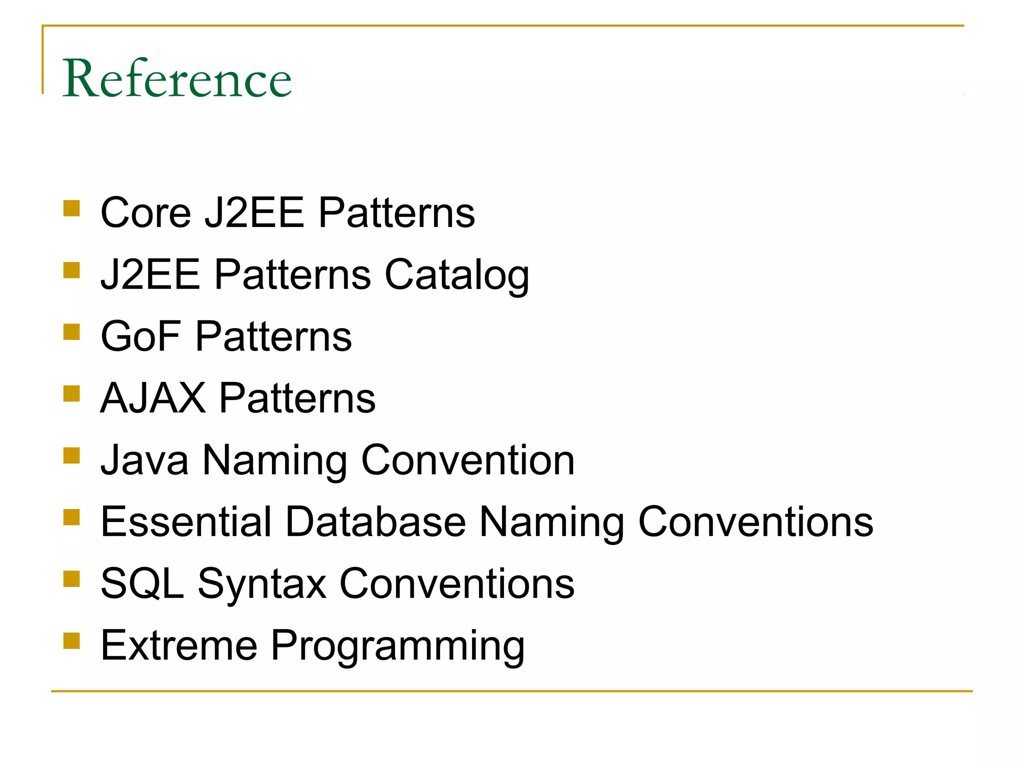 Reference









Core J2EE Patterns
J2EE Patterns Catalog
GoF Patterns
AJAX Patterns
Java Naming Convention
Essential Database Naming Conventions
SQL Syntax Conventions
Extreme Programming

 