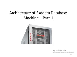 Architecture of Exadata Database
Machine – Part II
By Paresh Nayak
Enterprise Db Architect & Technical Leader
1/10
 