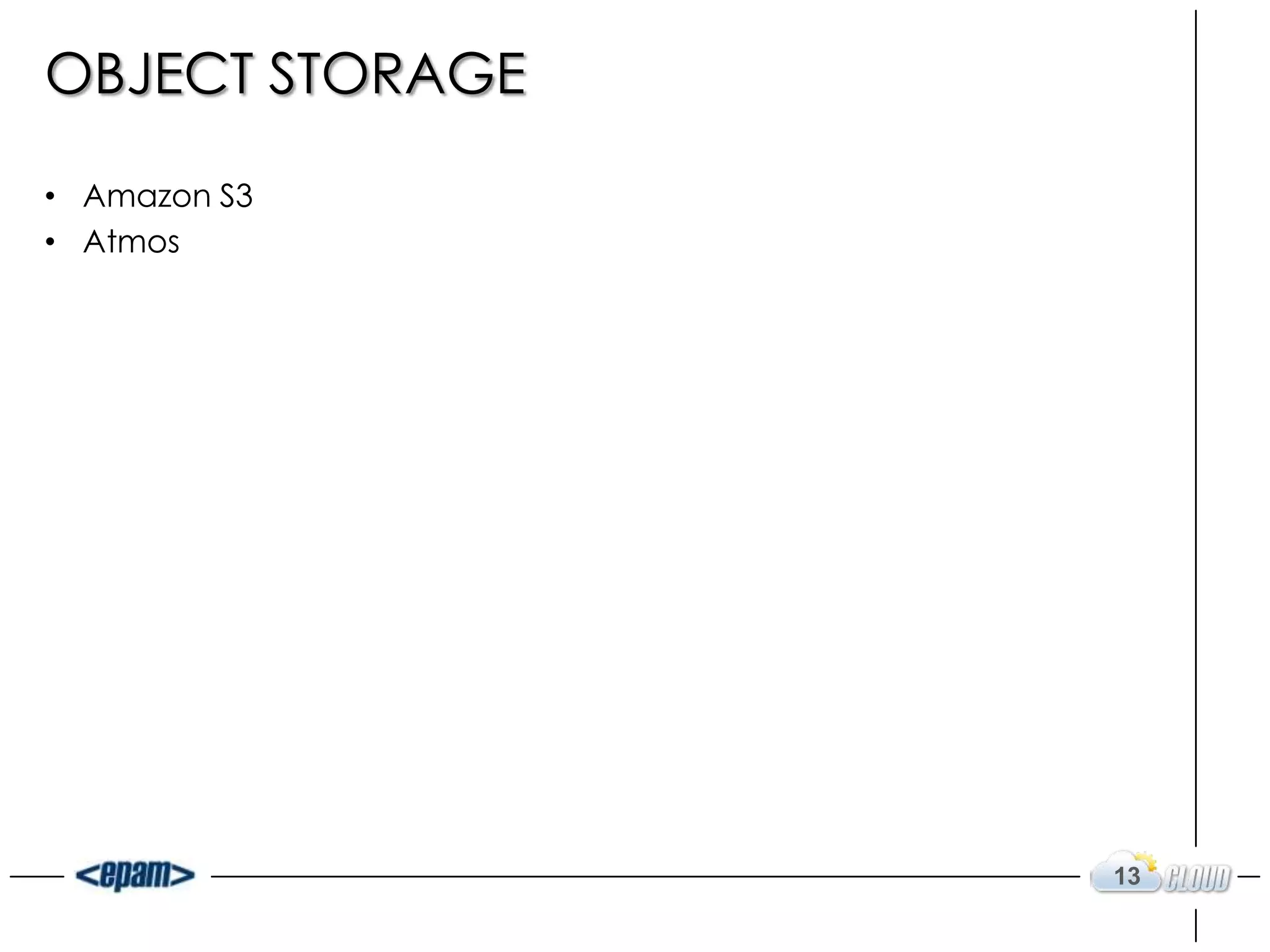 OBJECT STORAGE

• Amazon S3
• Atmos




                 13
 