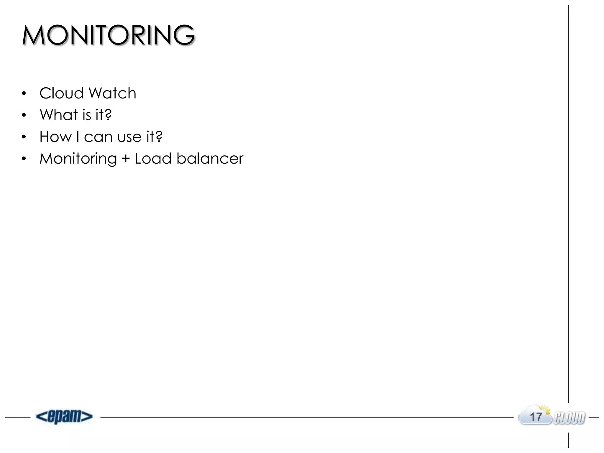 MONITORING

•   Cloud Watch
•   What is it?
•   How I can use it?
•   Monitoring + Load balancer




                                 17
 