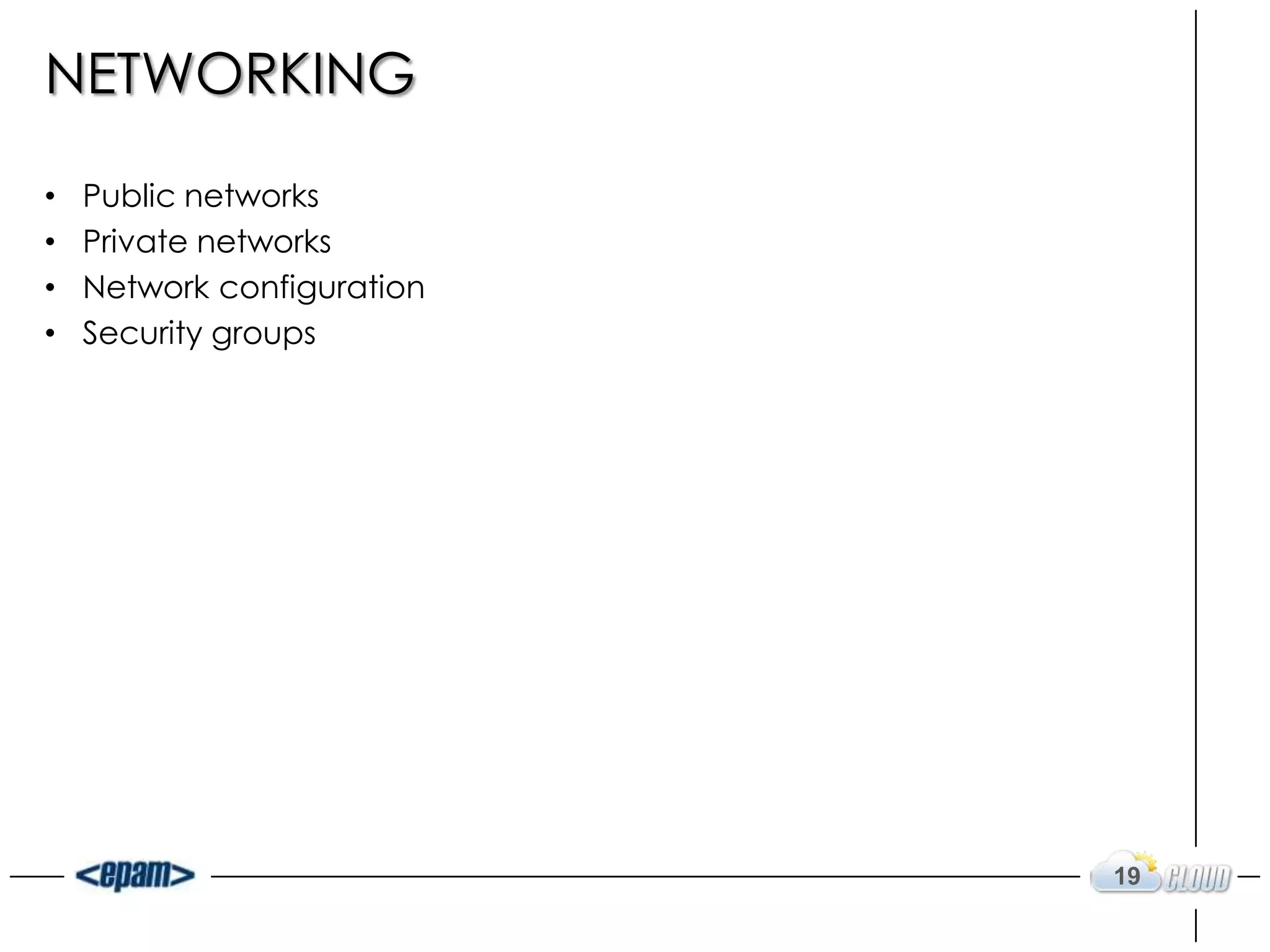 NETWORKING

•   Public networks
•   Private networks
•   Network configuration
•   Security groups




                            19
 