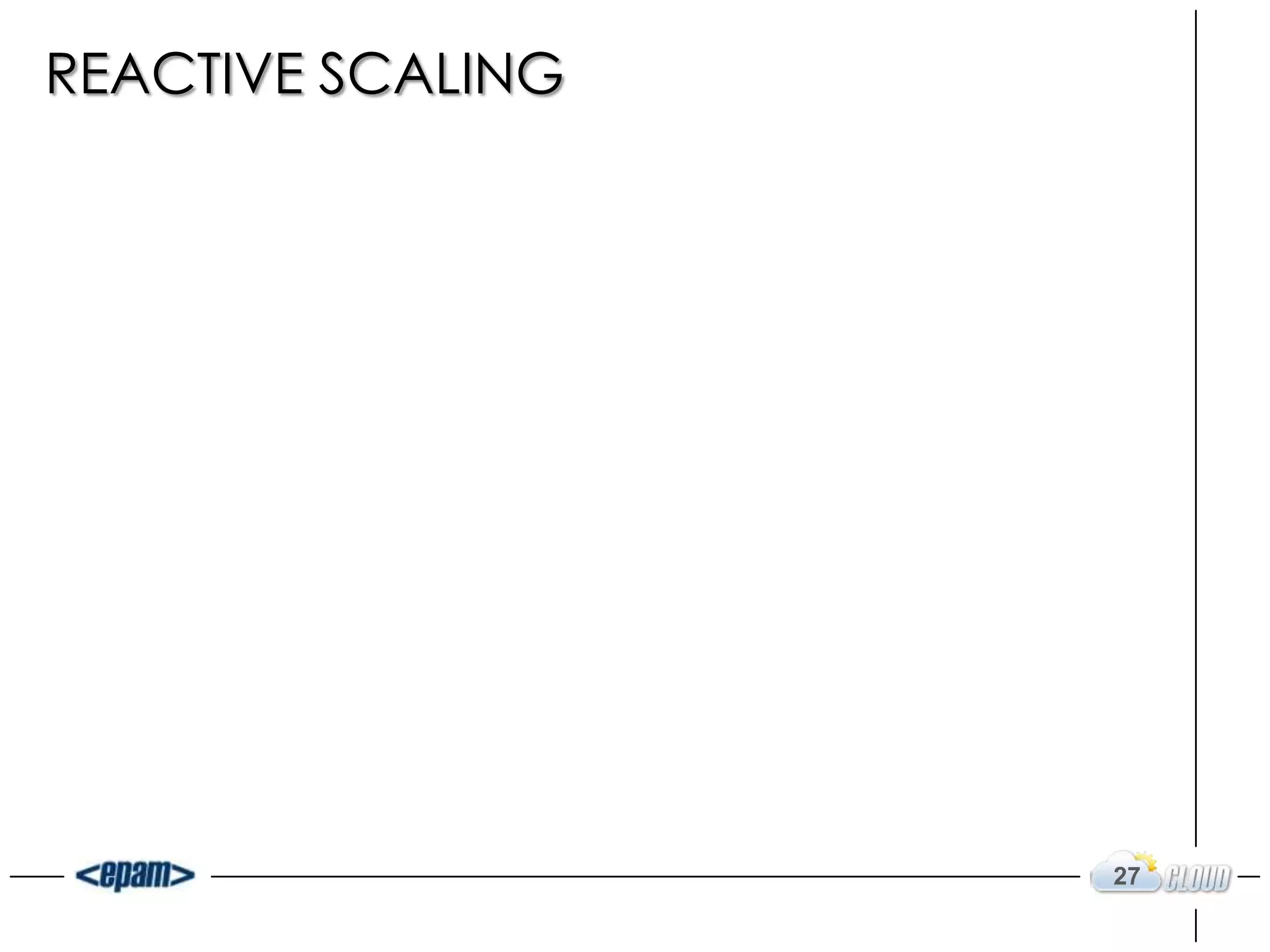 REACTIVE SCALING




                   27
 