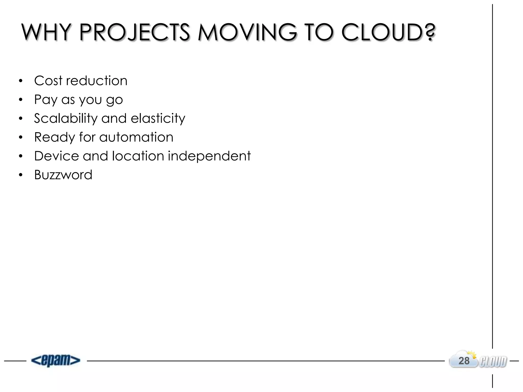 WHY PROJECTS MOVING TO CLOUD?
•   Cost reduction
•   Pay as you go
•   Scalability and elasticity
•   Ready for automation
•   Device and location independent
•   Buzzword




                                      28
 