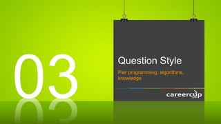 Question Style
Pair programming, algorithms,
knowledge
03
 