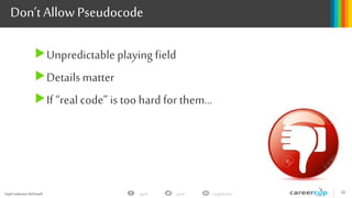 Gayle Laakmann McDowell 36gayle in/gaylemcdgayle
Don’t Allow Pseudocode
Unpredictable playing field
Detailsmatter
If “real code” is too hard for them…
 