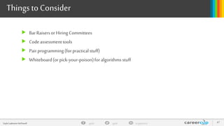 gayle in/gaylemcdgayleGayle Laakmann McDowell 47
Thingsto Consider
 BarRaisersor Hiring Committees
 Code assessmenttools
 Pairprogramming(forpracticalstuff)
 Whiteboard(orpick-your-poison)foralgorithmsstuff
 