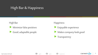 Gayle Laakmann McDowell 6gayle in/gaylemcdgayle
High Bar & Happiness
High Bar
 Minimize false positives
 Good, adaptable people
Happiness
 Enjoyable experience
 Makes company look good
 Transparency
 