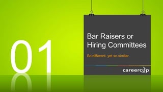 Bar Raisers or
Hiring Committees
So different, yet so similar
01
 
