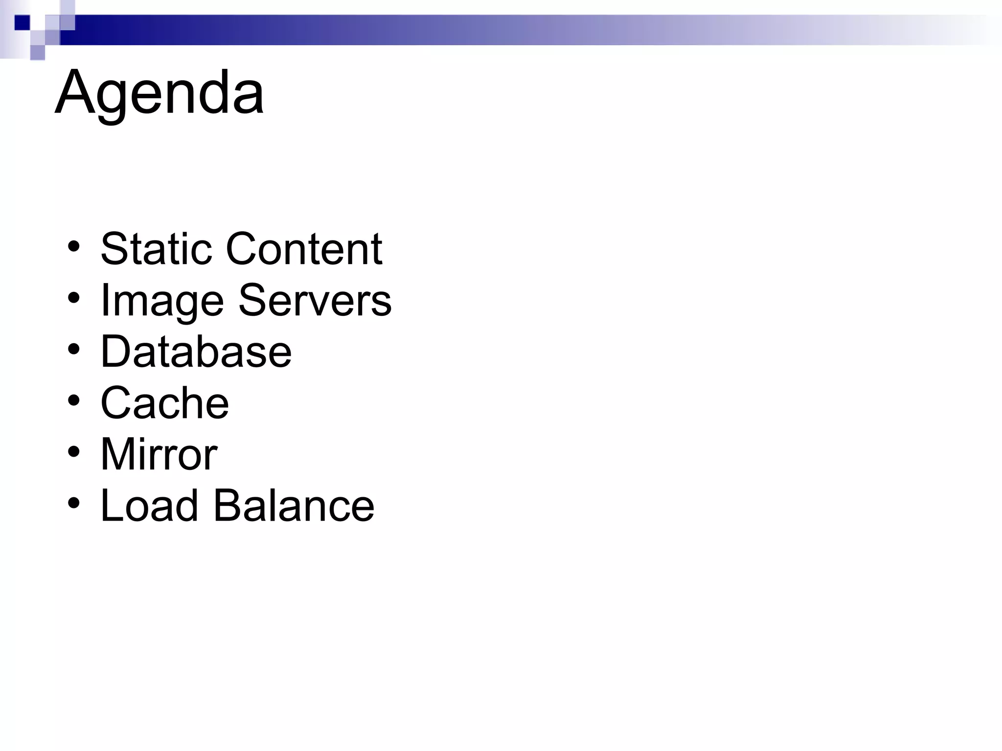 Agenda Static Content Image Servers Database Cache Mirror Load Balance