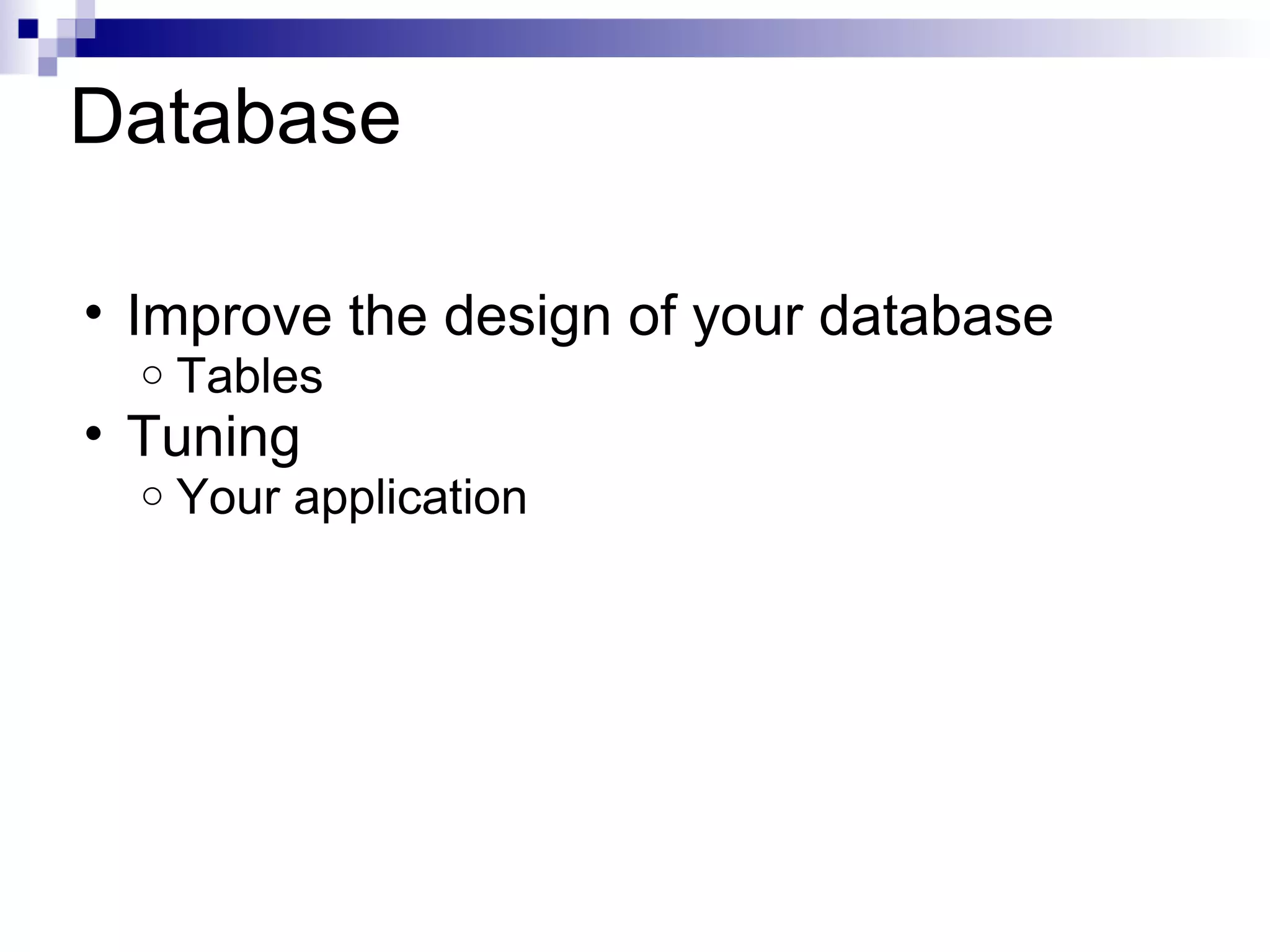 Database Improve the design of your database Tables Tuning Your application