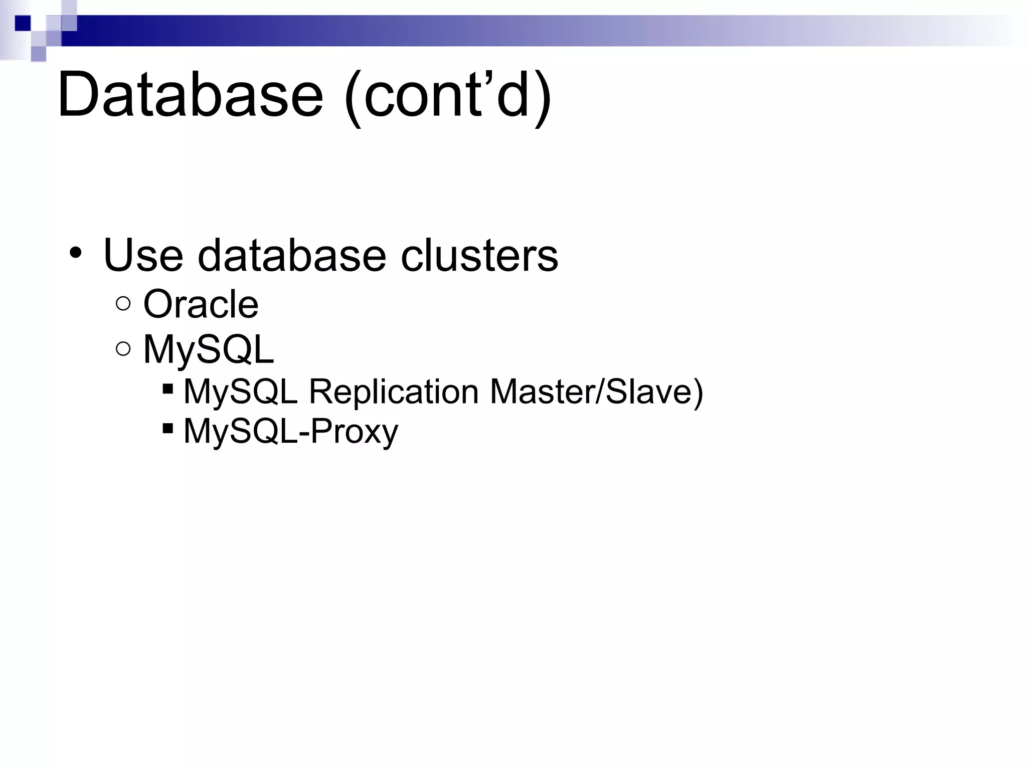 Database (cont’d) Use database clusters Oracle MySQL MySQL Replication Master/Slave) MySQL-Proxy
