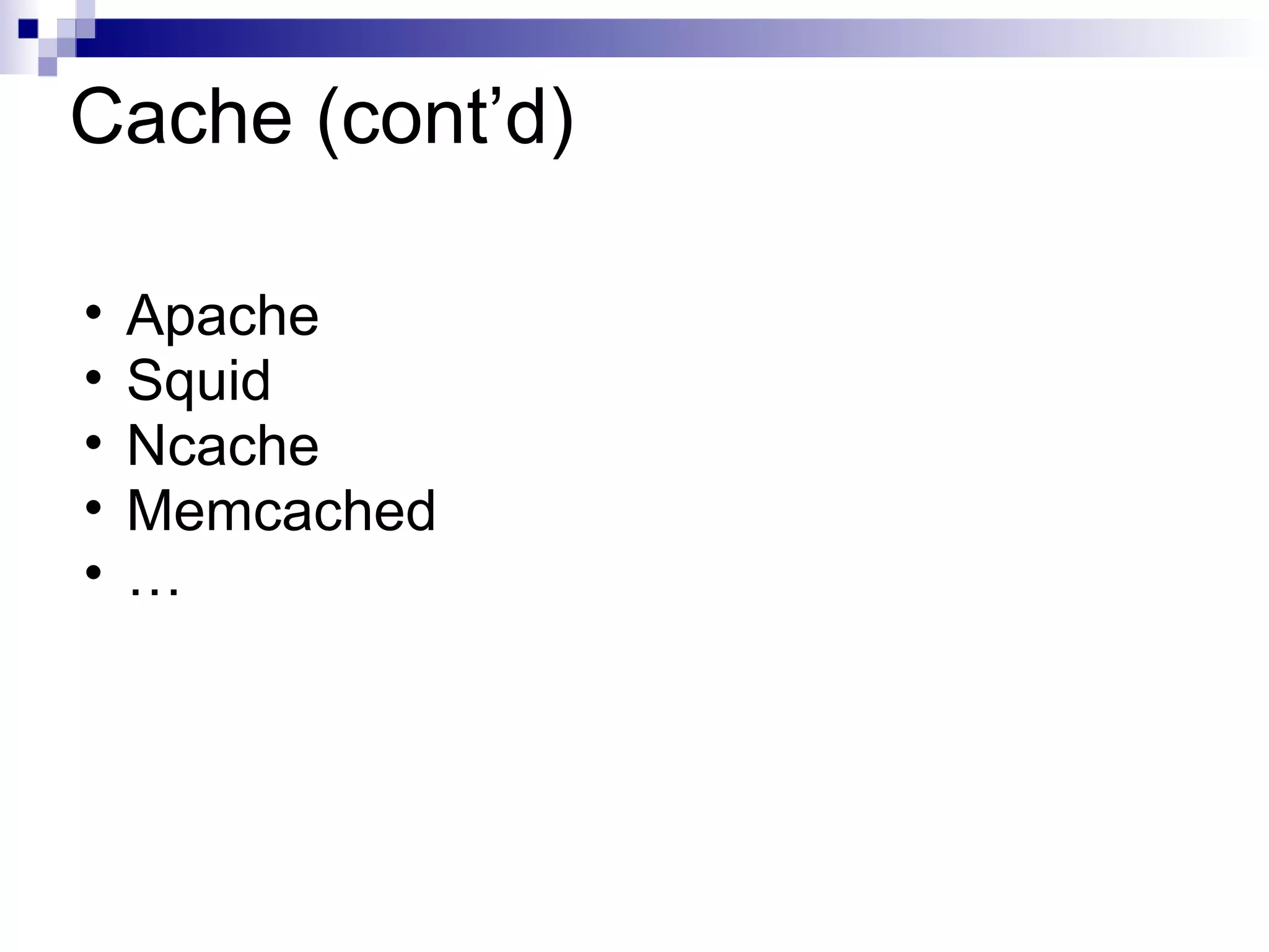 Cache (cont’d) Apache Squid Ncache Memcached …