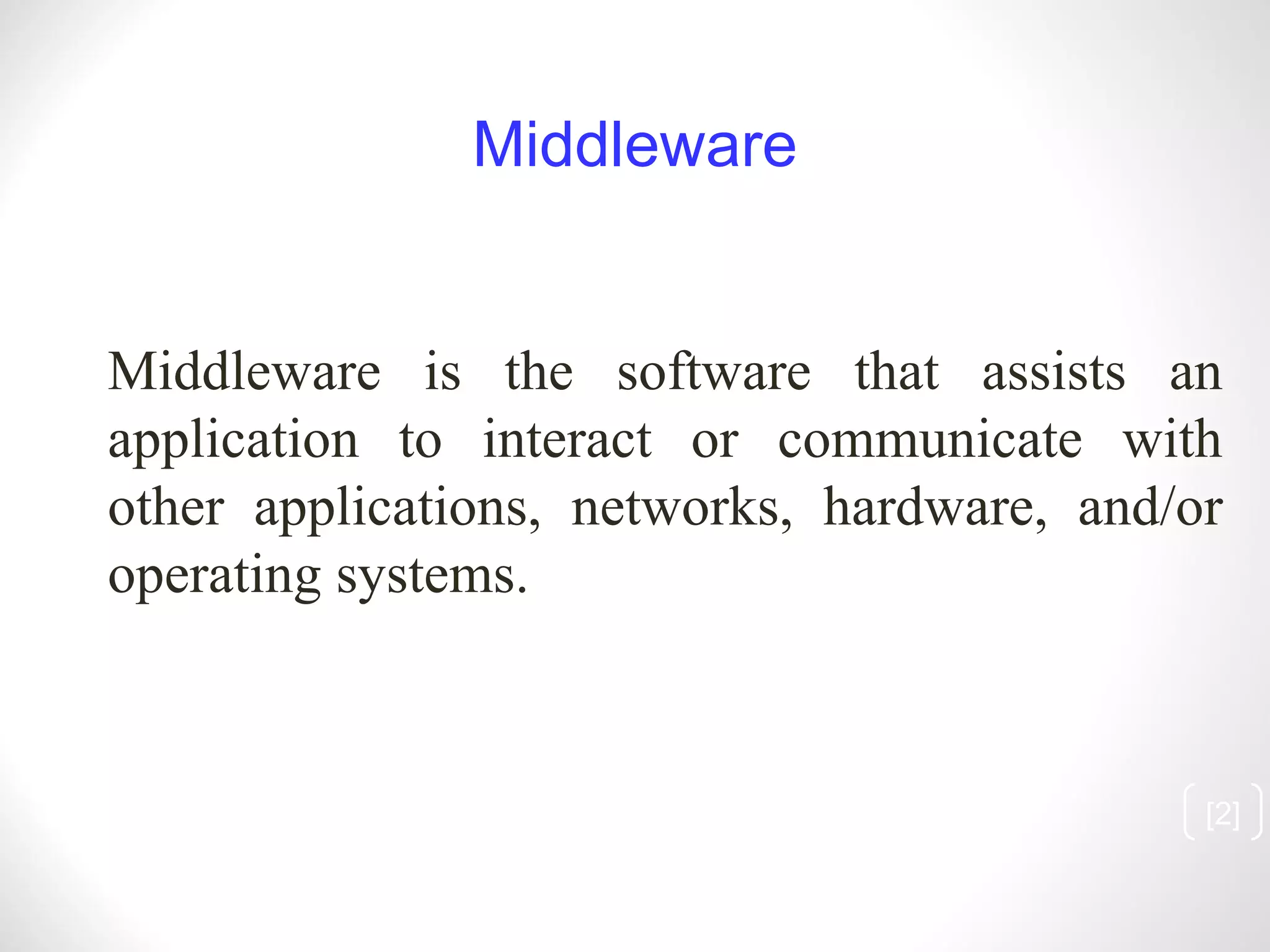 [ ] Middleware Middleware is the software that assists an application to interact or communicate with other applications, networks, hardware, and/or operating systems. 
