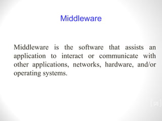 [ ] Middleware Middleware is the software that assists an application to interact or communicate with other applications, networks, hardware, and/or operating systems. 