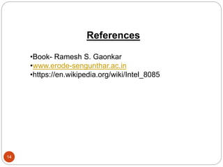 14
References
•Book- Ramesh S. Gaonkar
•www.erode-sengunthar.ac.in
•https://en.wikipedia.org/wiki/Intel_8085
 