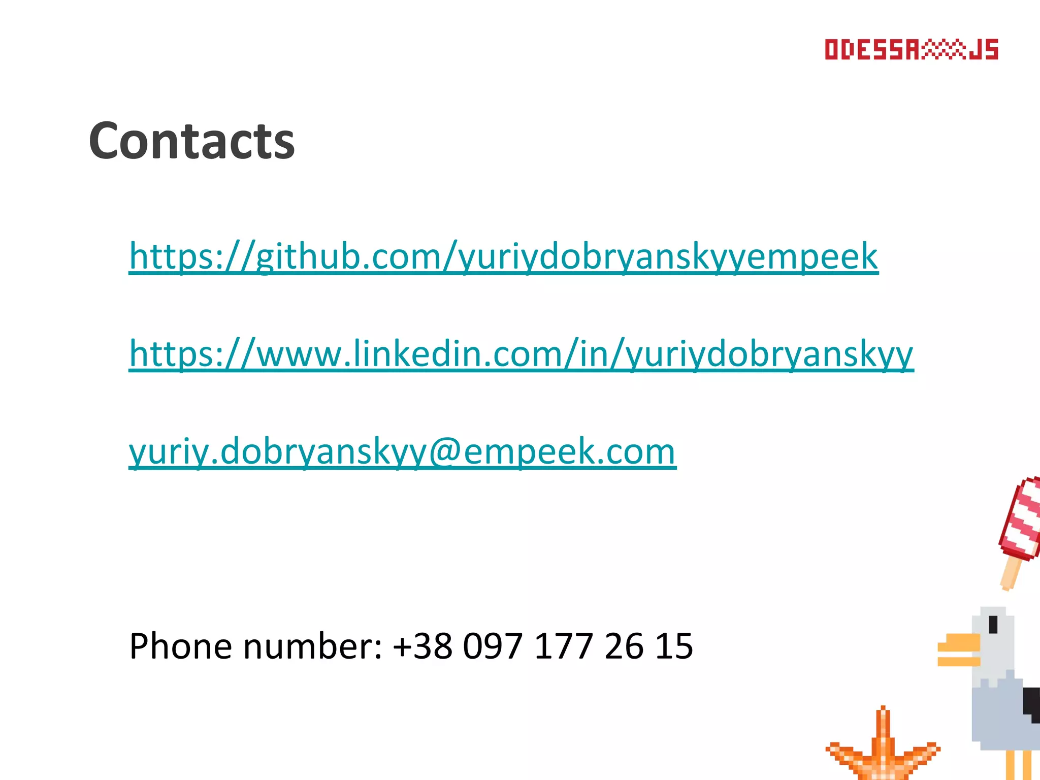 Contacts
https://github.com/yuriydobryanskyyempeek
https://www.linkedin.com/in/yuriydobryanskyy
yuriy.dobryanskyy@empeek.com
Phone number: +38 097 177 26 15
 