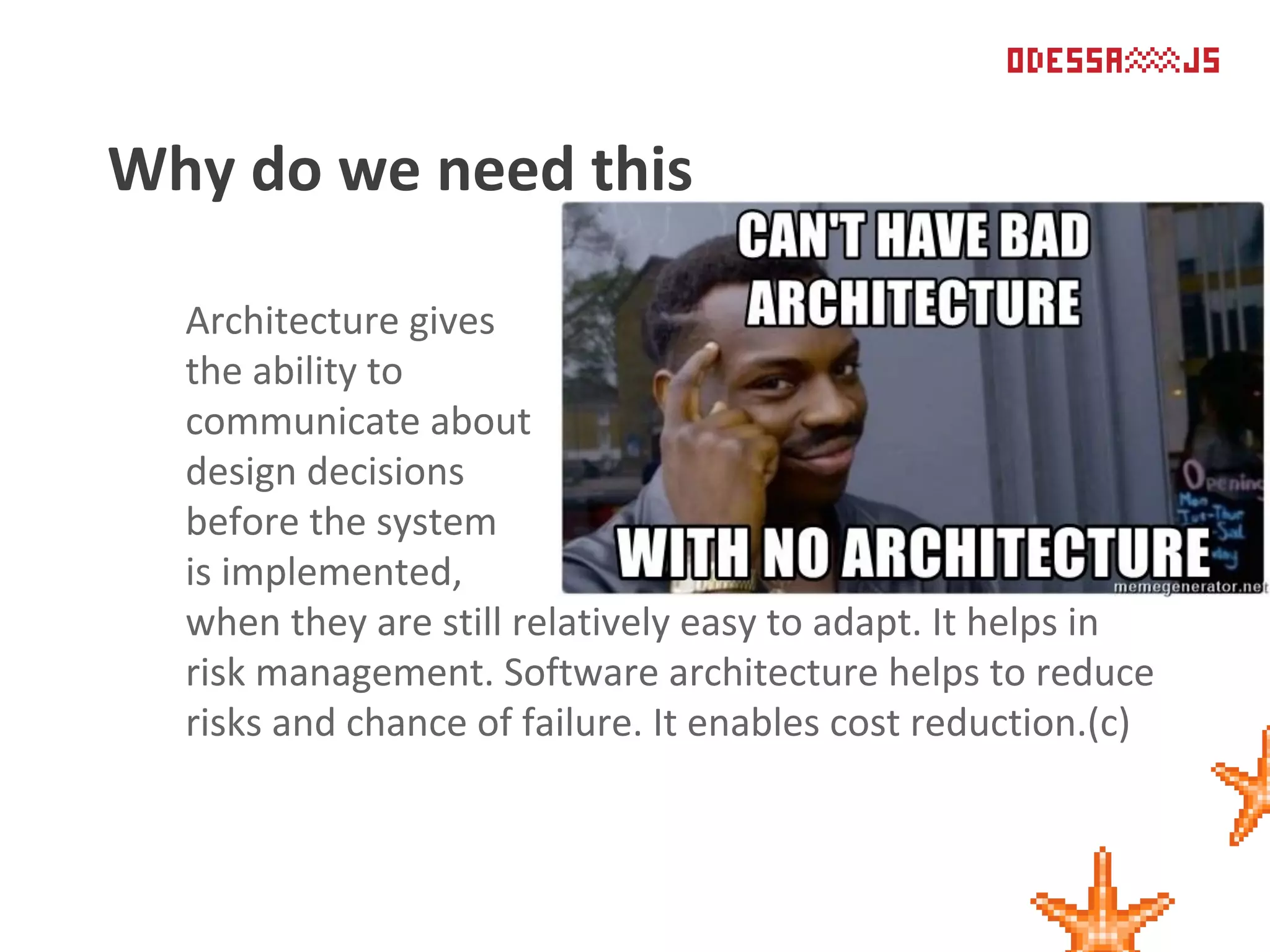 Architecture gives
the ability to
communicate about
design decisions
before the system
is implemented,
when they are still relatively easy to adapt. It helps in
risk management. Software architecture helps to reduce
risks and chance of failure. It enables cost reduction.(c)
Why do we need this
 