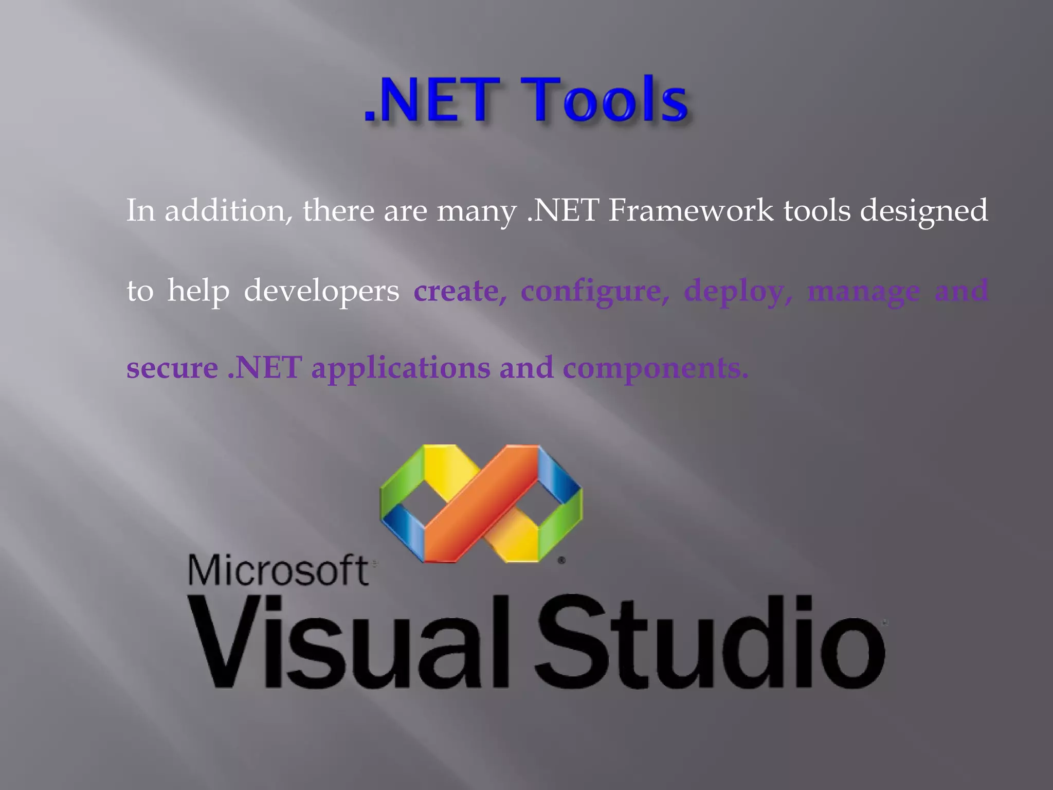 In addition, there are many .NET Framework tools designed
to help developers create, configure, deploy, manage and
secure .NET applications and components.
 