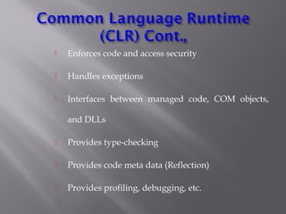  Enforces code and access security
 Handles exceptions
 Interfaces between managed code, COM objects,
and DLLs
 Provides type-checking
 Provides code meta data (Reflection)
 Provides profiling, debugging, etc.
 