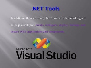 In addition, there are many .NET Framework tools designed
to help developers create, configure, deploy, manage and
secure .NET applications and components.
 