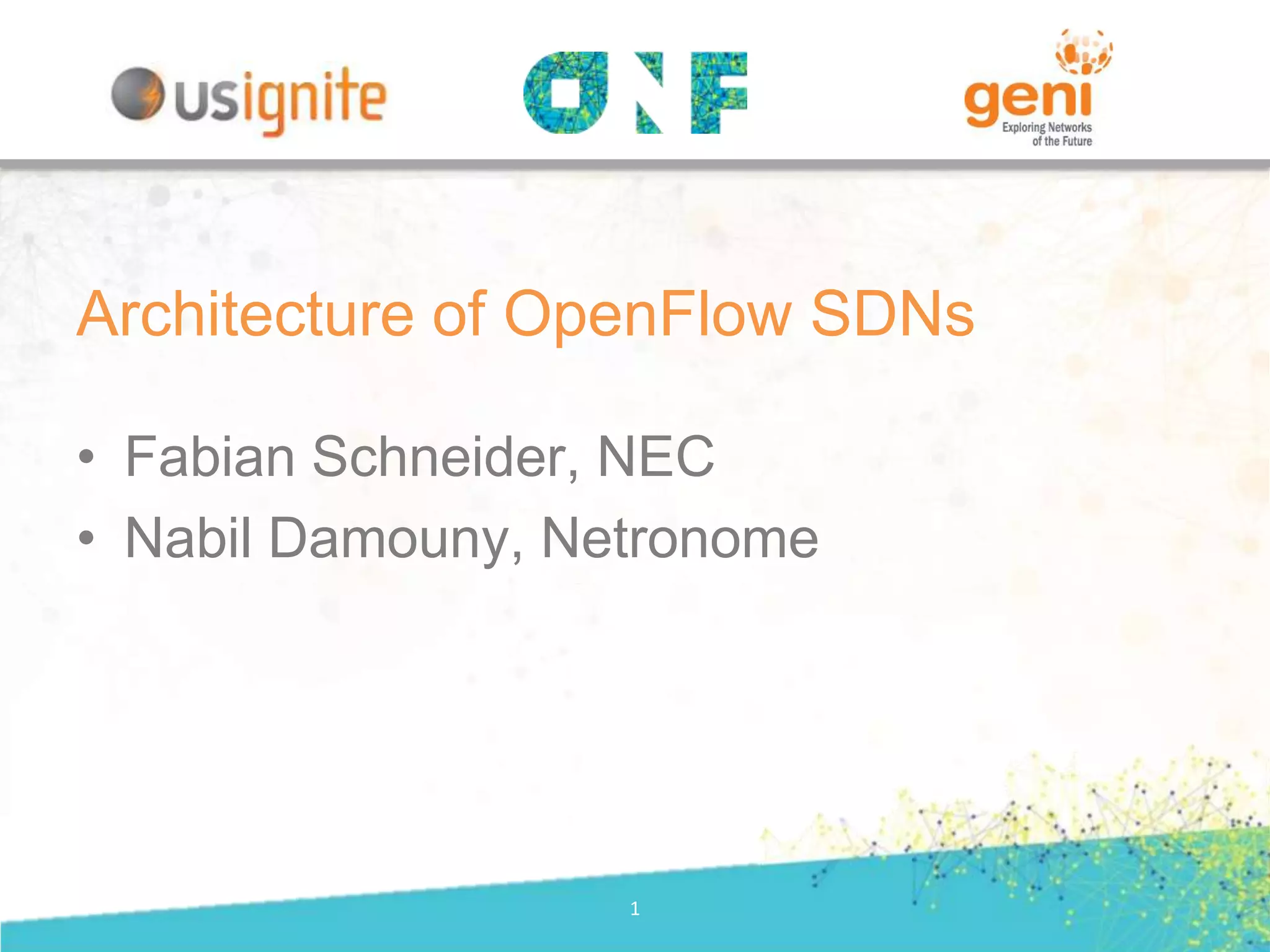 • Fabian Schneider, NEC
• Nabil Damouny, Netronome
1
Architecture of OpenFlow SDNs
 