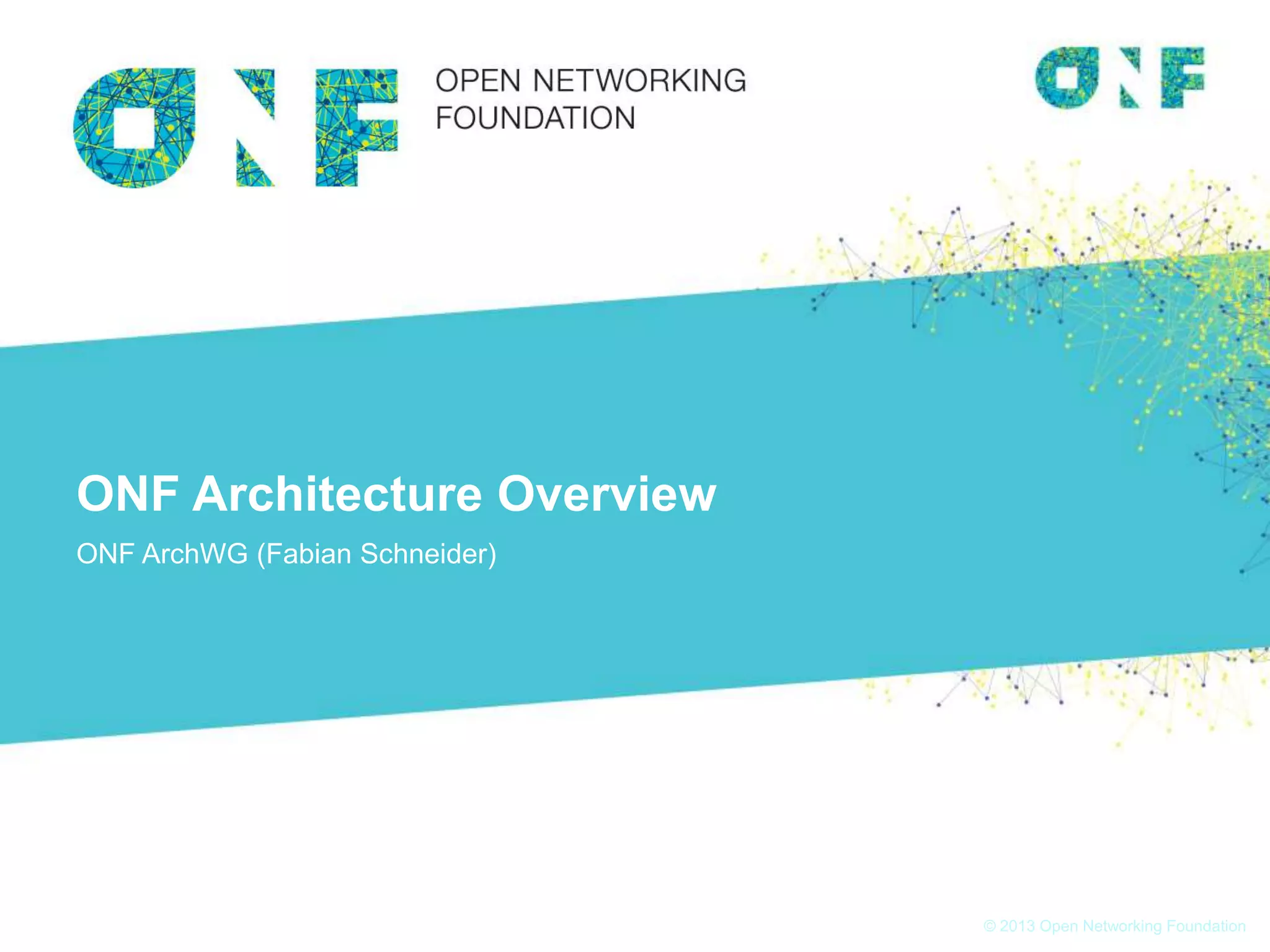 © 2013 Open Networking Foundation
ONF Architecture Overview
ONF ArchWG (Fabian Schneider)
 