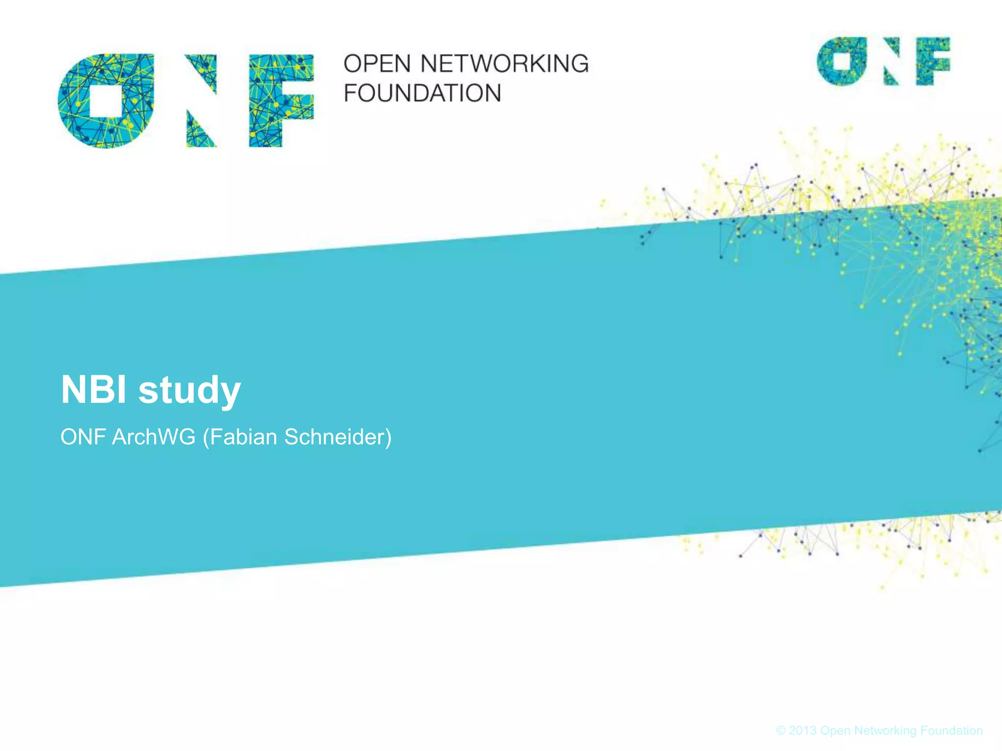 © 2013 Open Networking Foundation
NBI study
ONF ArchWG (Fabian Schneider)
 