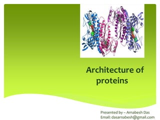 Architecture of
proteins
Presented by – Arnabesh Das
Email: dasarnabesh@gmail.com
 