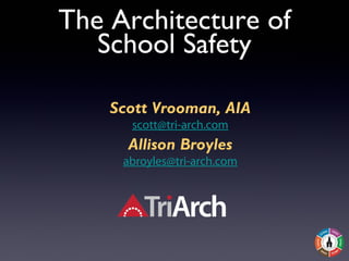 The Architecture of
School Safety
Scott Vrooman, AIA
scott@tri-arch.com
Allison Broyles
abroyles@tri-arch.com
 