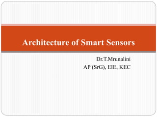 Dr.T.Mrunalini
AP (SrG), EIE, KEC
Architecture of Smart Sensors
 