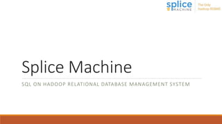 Splice Machine
SQL ON HADOOP RELATIONAL DATABASE MANAGEMENT SYSTEM
 