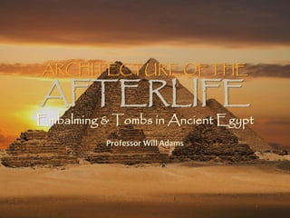 ARCHITECTURE OF THE
AFTERLIFE
Embalming & Tombs in Ancient Egypt
Professor Will Adams
 