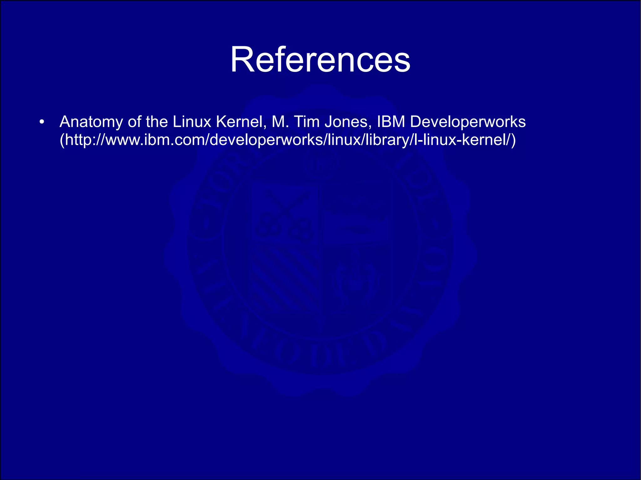 References
●   Anatomy of the Linux Kernel, M. Tim Jones, IBM Developerworks
    (http://www.ibm.com/developerworks/linux/library/l-linux-kernel/)
 