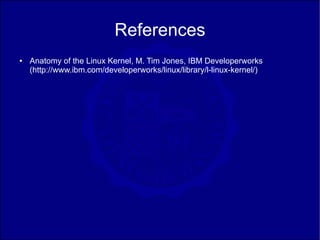 References
●   Anatomy of the Linux Kernel, M. Tim Jones, IBM Developerworks
    (http://www.ibm.com/developerworks/linux/library/l-linux-kernel/)
 