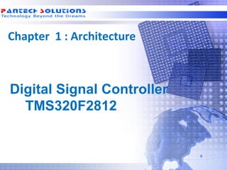 Chapter 1 : Architecture



  Digital Signal Controller
    TMS320F2812



Technology beyond the Dreams™   Copyright © 2006 Pantech Solutions Pvt
 
