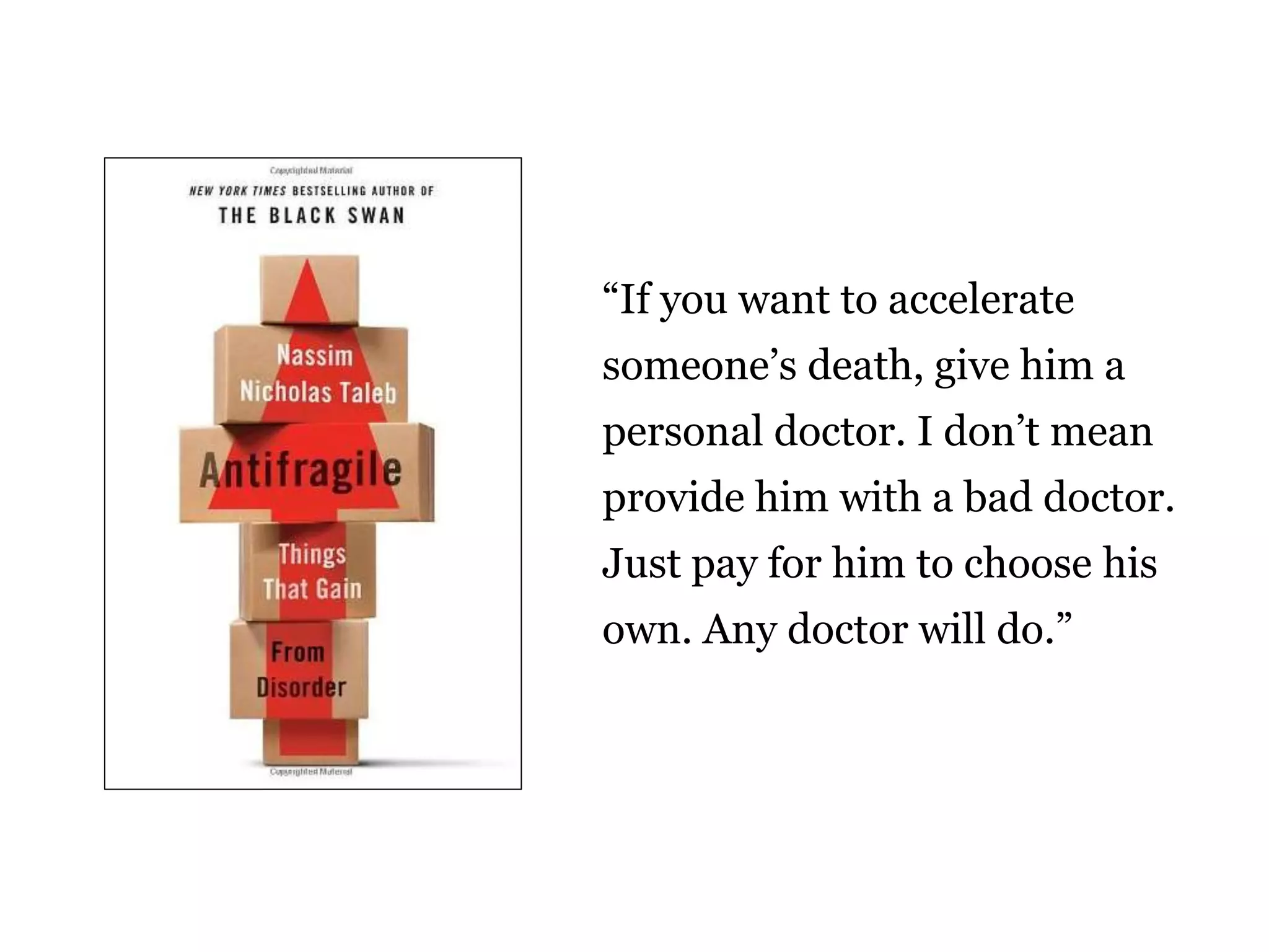“If you want to accelerate 
someone’s death, give him a 
personal doctor. I don’t mean 
provide him with a bad doctor. 
Just pay for him to choose his 
own. Any doctor will do.” 
 