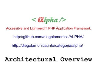 Accessible and Lightweight PHP Application Framework
http://github.com/diegolamonica/ALPHA/
http://diegolamonica.info/categoria/alpha/
Architectural Overview
 